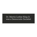 Dr. Martin Luther King Jr. was a Democratic Socialist Black Background with White Text Car magnet